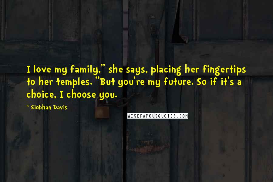 Siobhan Davis Quotes: I love my family," she says, placing her fingertips to her temples. "But you're my future. So if it's a choice, I choose you.