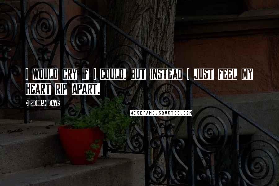 Siobhan Davis Quotes: I would cry if I could, but instead I just feel my heart rip apart.