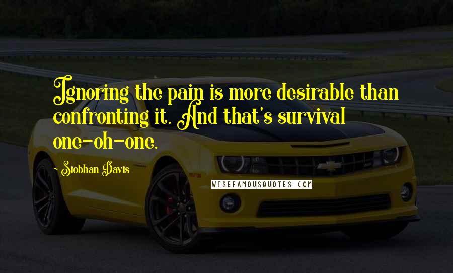 Siobhan Davis Quotes: Ignoring the pain is more desirable than confronting it. And that's survival one-oh-one.