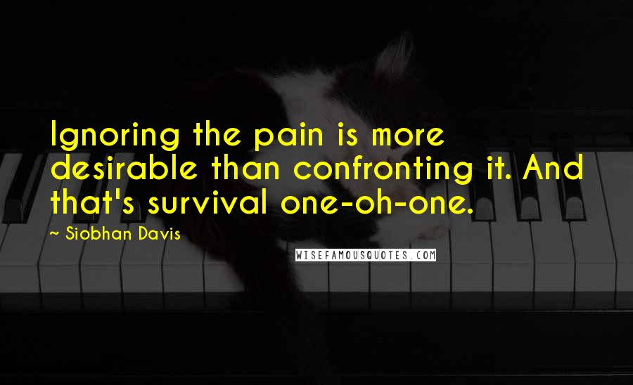 Siobhan Davis Quotes: Ignoring the pain is more desirable than confronting it. And that's survival one-oh-one.