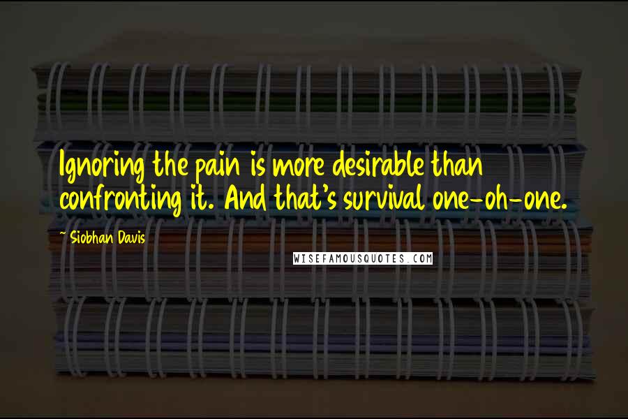 Siobhan Davis Quotes: Ignoring the pain is more desirable than confronting it. And that's survival one-oh-one.