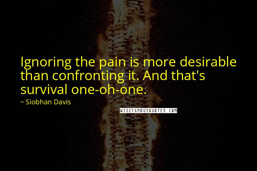 Siobhan Davis Quotes: Ignoring the pain is more desirable than confronting it. And that's survival one-oh-one.