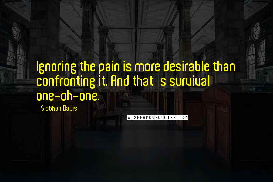 Siobhan Davis Quotes: Ignoring the pain is more desirable than confronting it. And that's survival one-oh-one.