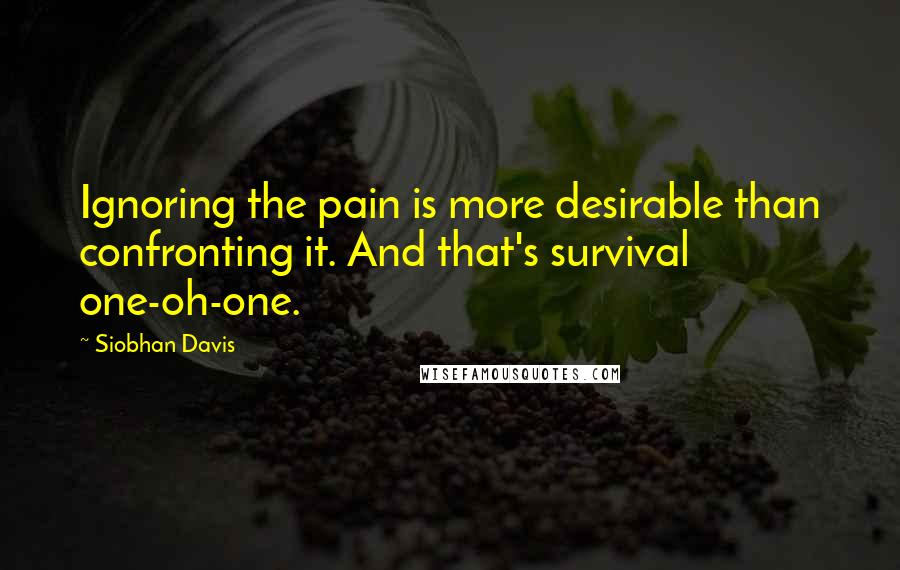 Siobhan Davis Quotes: Ignoring the pain is more desirable than confronting it. And that's survival one-oh-one.