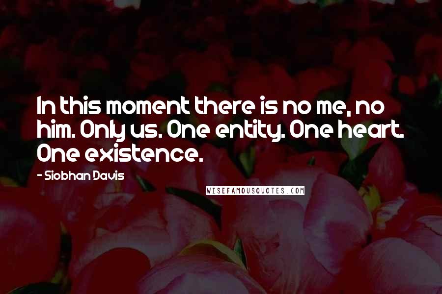 Siobhan Davis Quotes: In this moment there is no me, no him. Only us. One entity. One heart. One existence.