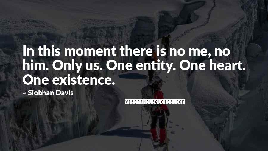 Siobhan Davis Quotes: In this moment there is no me, no him. Only us. One entity. One heart. One existence.