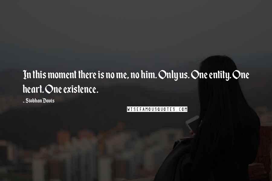 Siobhan Davis Quotes: In this moment there is no me, no him. Only us. One entity. One heart. One existence.