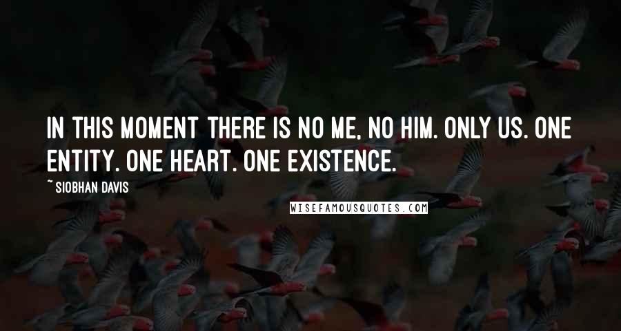 Siobhan Davis Quotes: In this moment there is no me, no him. Only us. One entity. One heart. One existence.