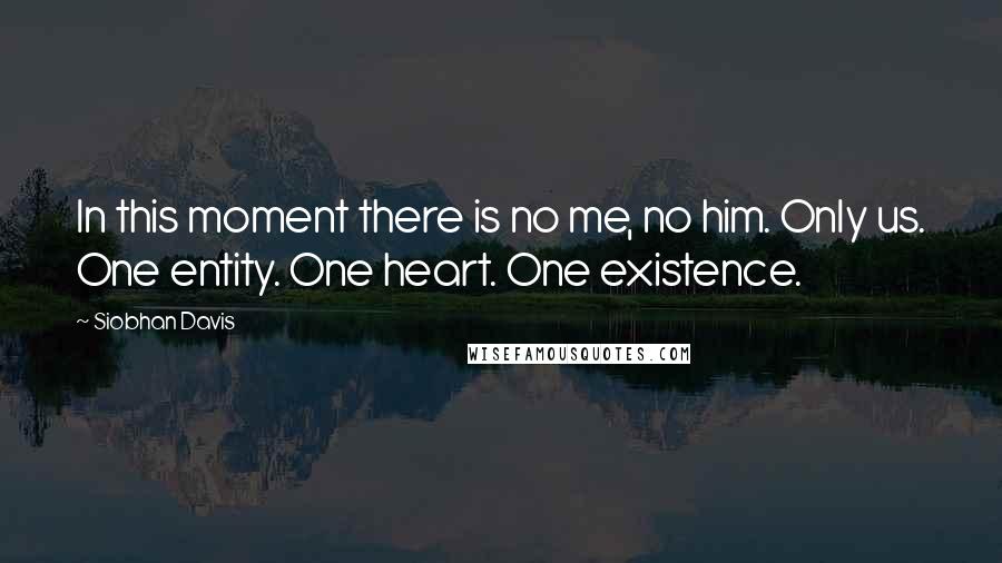 Siobhan Davis Quotes: In this moment there is no me, no him. Only us. One entity. One heart. One existence.