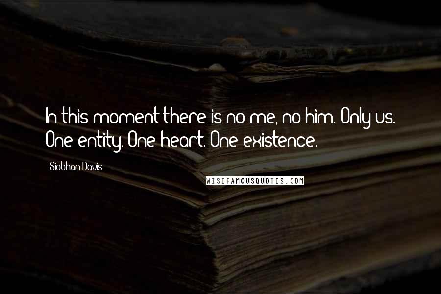 Siobhan Davis Quotes: In this moment there is no me, no him. Only us. One entity. One heart. One existence.