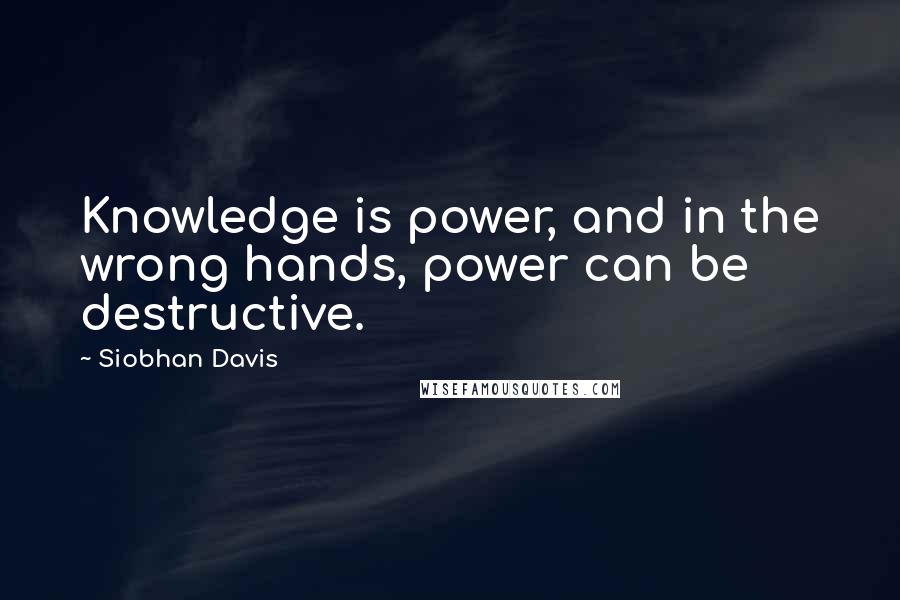 Siobhan Davis Quotes: Knowledge is power, and in the wrong hands, power can be destructive.