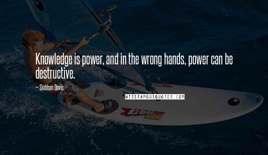 Siobhan Davis Quotes: Knowledge is power, and in the wrong hands, power can be destructive.