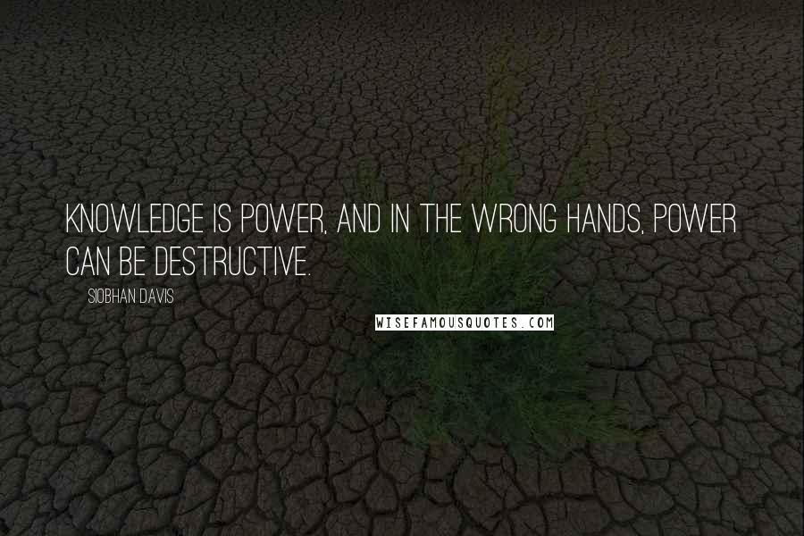 Siobhan Davis Quotes: Knowledge is power, and in the wrong hands, power can be destructive.