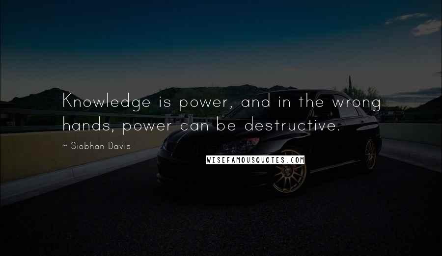 Siobhan Davis Quotes: Knowledge is power, and in the wrong hands, power can be destructive.