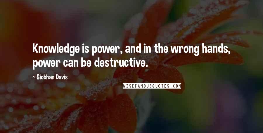 Siobhan Davis Quotes: Knowledge is power, and in the wrong hands, power can be destructive.