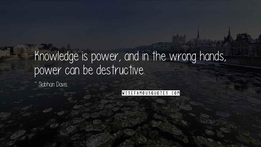 Siobhan Davis Quotes: Knowledge is power, and in the wrong hands, power can be destructive.