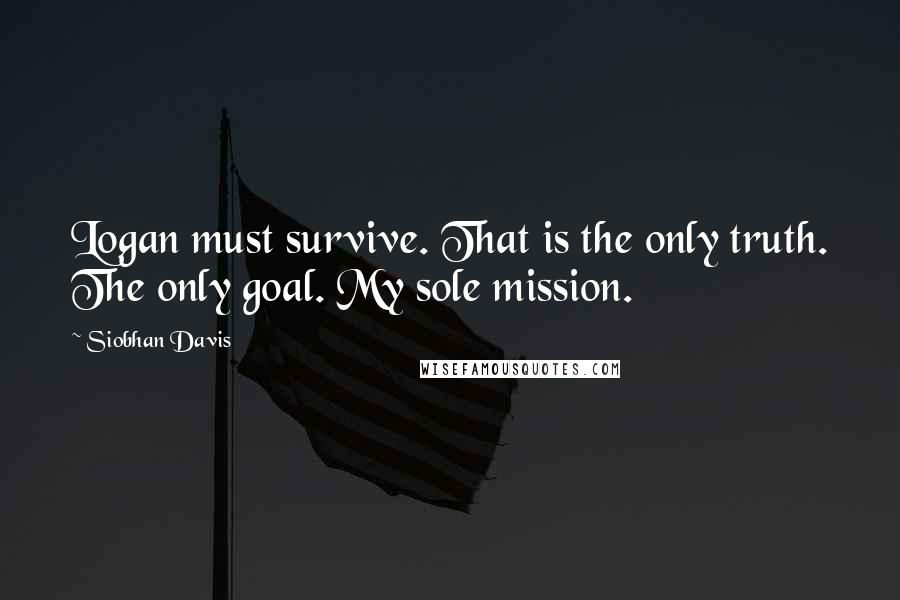 Siobhan Davis Quotes: Logan must survive. That is the only truth. The only goal. My sole mission.