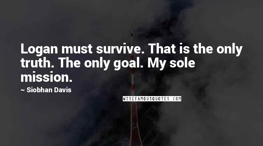 Siobhan Davis Quotes: Logan must survive. That is the only truth. The only goal. My sole mission.