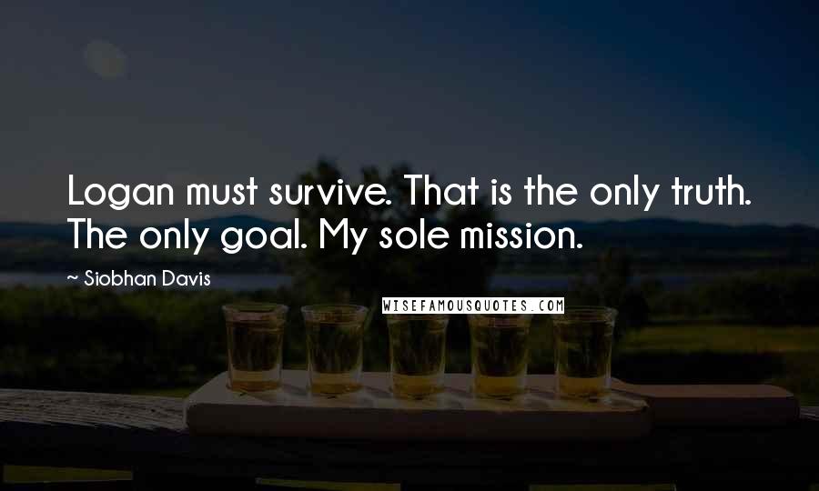 Siobhan Davis Quotes: Logan must survive. That is the only truth. The only goal. My sole mission.