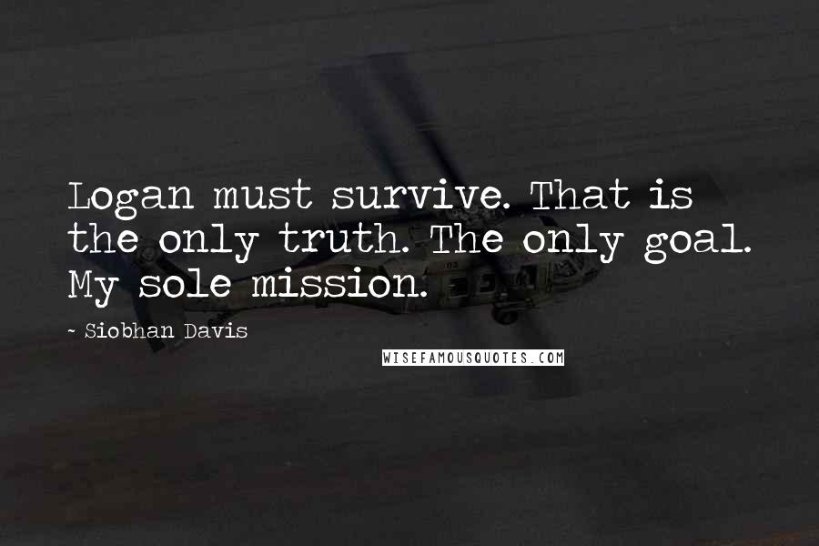 Siobhan Davis Quotes: Logan must survive. That is the only truth. The only goal. My sole mission.