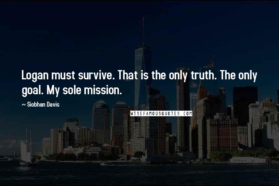 Siobhan Davis Quotes: Logan must survive. That is the only truth. The only goal. My sole mission.