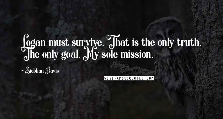 Siobhan Davis Quotes: Logan must survive. That is the only truth. The only goal. My sole mission.