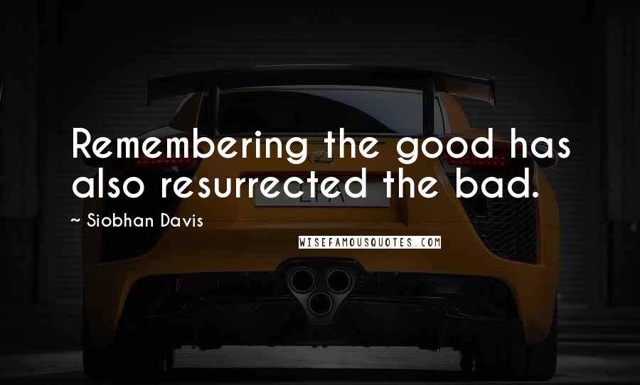 Siobhan Davis Quotes: Remembering the good has also resurrected the bad.