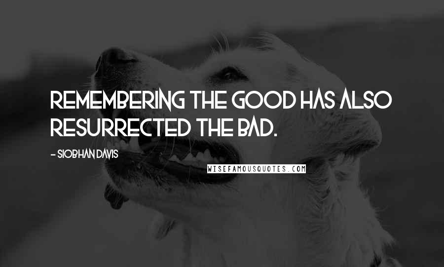 Siobhan Davis Quotes: Remembering the good has also resurrected the bad.