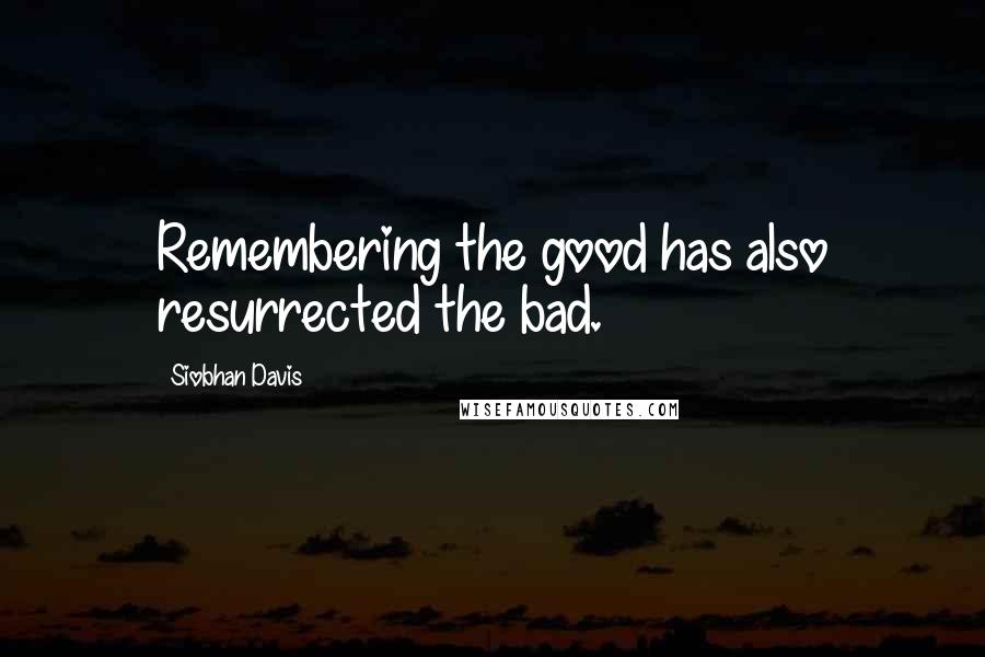 Siobhan Davis Quotes: Remembering the good has also resurrected the bad.