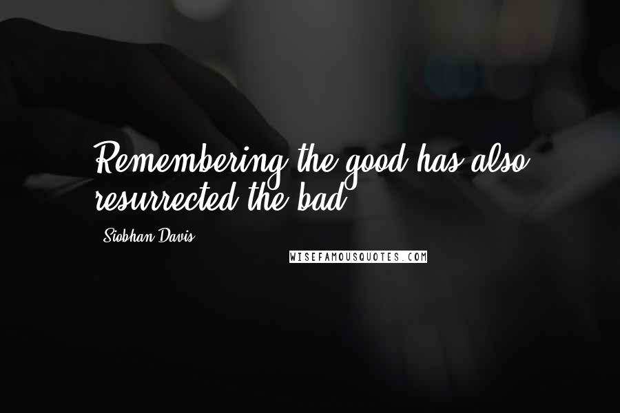 Siobhan Davis Quotes: Remembering the good has also resurrected the bad.