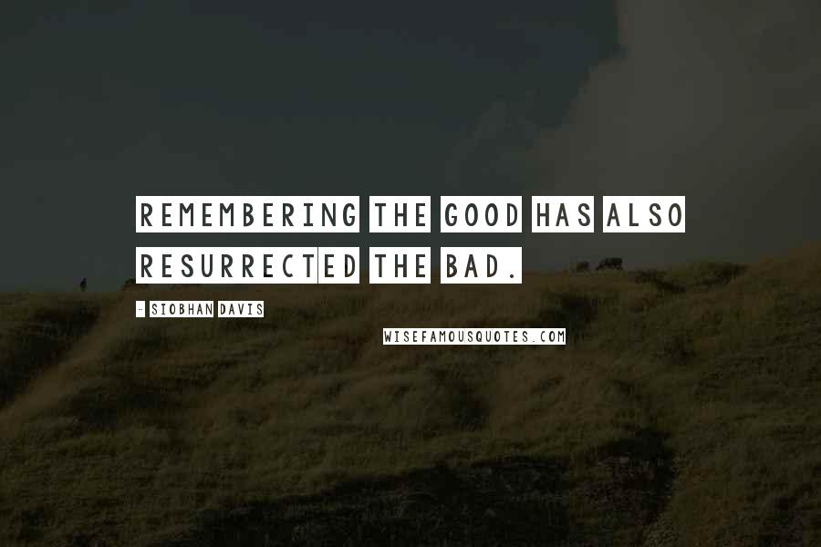 Siobhan Davis Quotes: Remembering the good has also resurrected the bad.