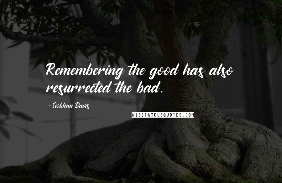 Siobhan Davis Quotes: Remembering the good has also resurrected the bad.