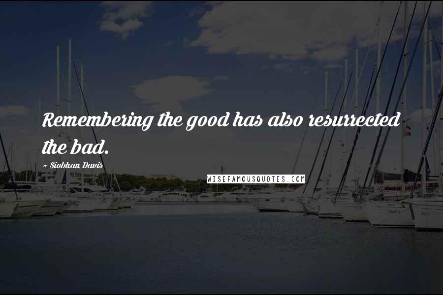 Siobhan Davis Quotes: Remembering the good has also resurrected the bad.