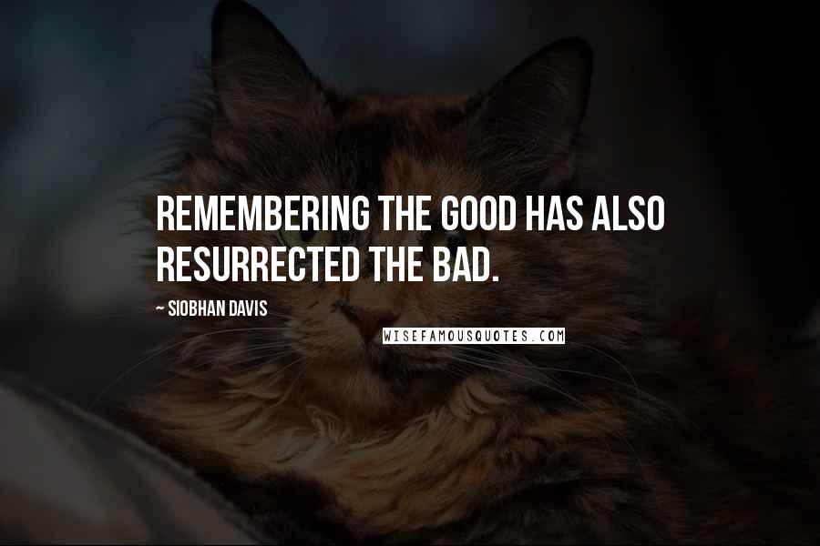 Siobhan Davis Quotes: Remembering the good has also resurrected the bad.