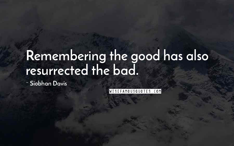 Siobhan Davis Quotes: Remembering the good has also resurrected the bad.