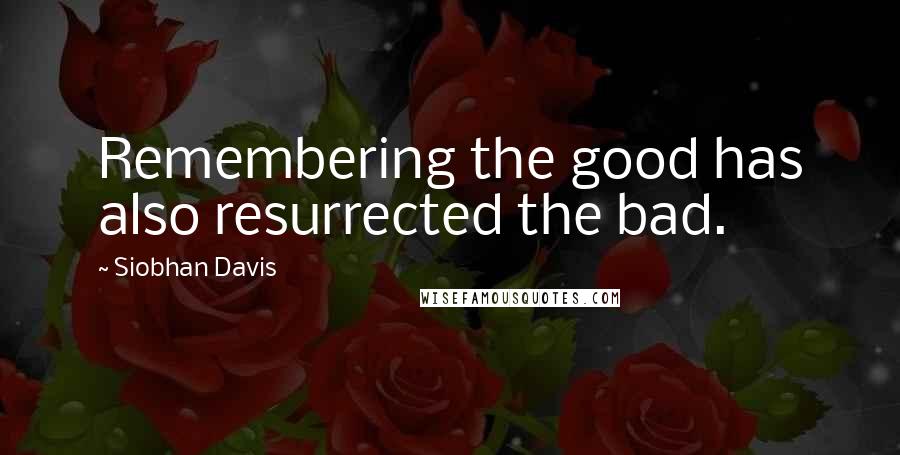 Siobhan Davis Quotes: Remembering the good has also resurrected the bad.