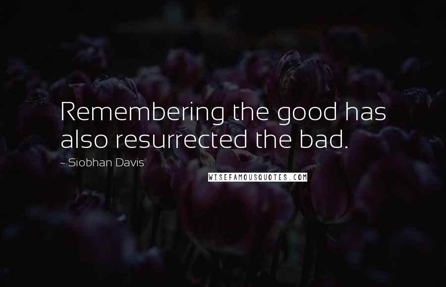 Siobhan Davis Quotes: Remembering the good has also resurrected the bad.