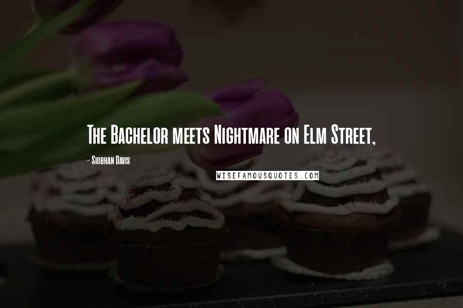 Siobhan Davis Quotes: The Bachelor meets Nightmare on Elm Street,