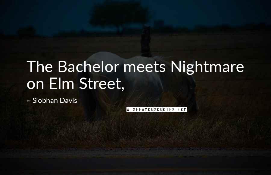 Siobhan Davis Quotes: The Bachelor meets Nightmare on Elm Street,