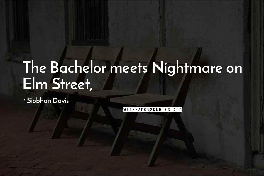 Siobhan Davis Quotes: The Bachelor meets Nightmare on Elm Street,