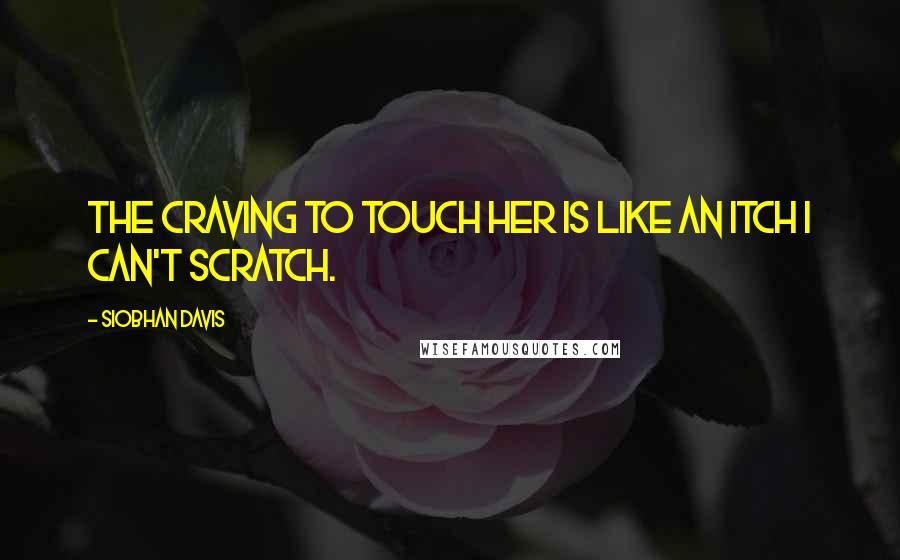 Siobhan Davis Quotes: The craving to touch her is like an itch I can't scratch.