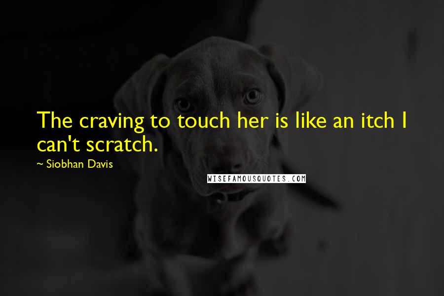 Siobhan Davis Quotes: The craving to touch her is like an itch I can't scratch.