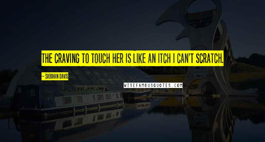 Siobhan Davis Quotes: The craving to touch her is like an itch I can't scratch.