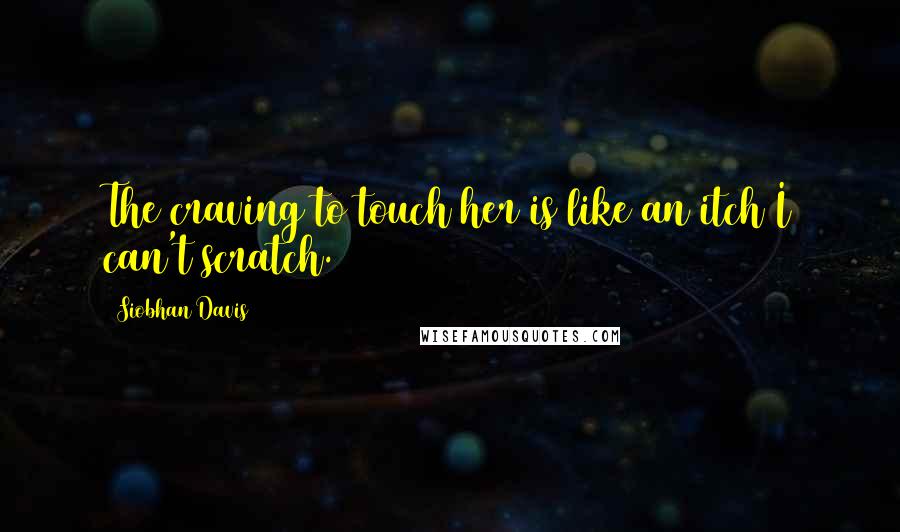 Siobhan Davis Quotes: The craving to touch her is like an itch I can't scratch.