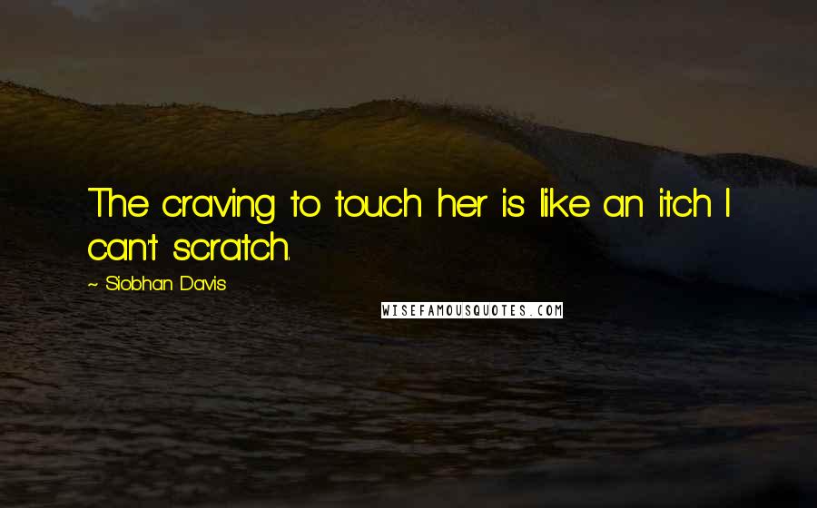 Siobhan Davis Quotes: The craving to touch her is like an itch I can't scratch.