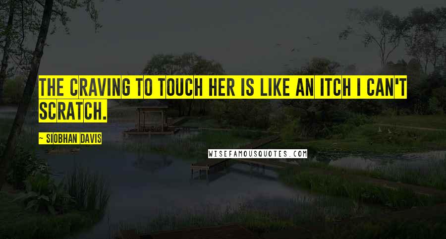 Siobhan Davis Quotes: The craving to touch her is like an itch I can't scratch.