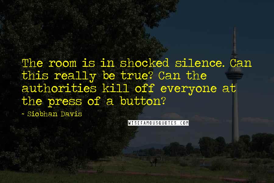 Siobhan Davis Quotes: The room is in shocked silence. Can this really be true? Can the authorities kill off everyone at the press of a button?