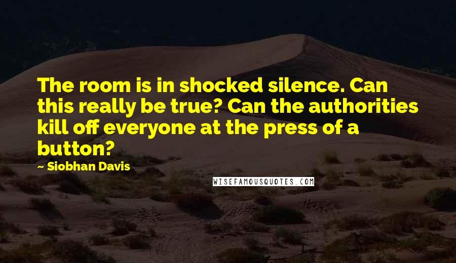 Siobhan Davis Quotes: The room is in shocked silence. Can this really be true? Can the authorities kill off everyone at the press of a button?