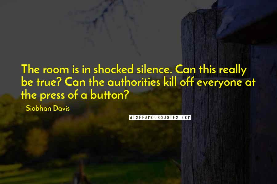 Siobhan Davis Quotes: The room is in shocked silence. Can this really be true? Can the authorities kill off everyone at the press of a button?