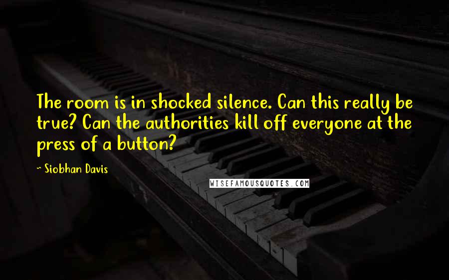 Siobhan Davis Quotes: The room is in shocked silence. Can this really be true? Can the authorities kill off everyone at the press of a button?